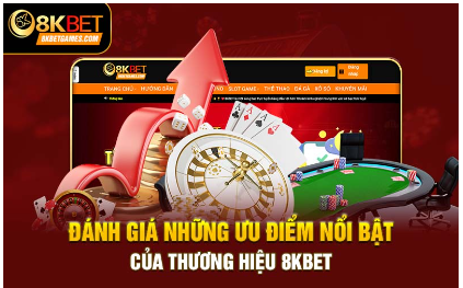 Đánh giá những ưu điểm nổi bật của thương hiệu 8Kbet