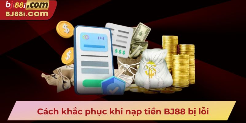 Cách khắc phục khi nạp tiền BJ88 bị lỗi